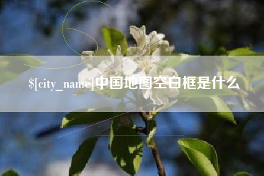 怀化中国地图空白框是什么