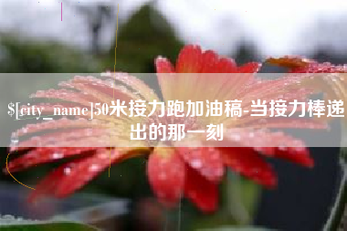 怀化50米接力跑加油稿-当接力棒递出的那一刻