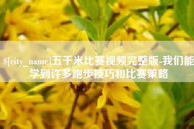 怀化五千米比赛视频完整版-我们能学到许多跑步技巧和比赛策略