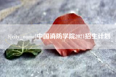 怀化中国消防学院2021招生计划