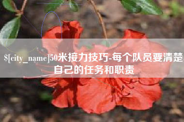 怀化50米接力技巧-每个队员要清楚自己的任务和职责