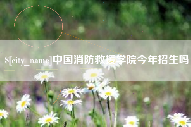 怀化中国消防救援学院今年招生吗