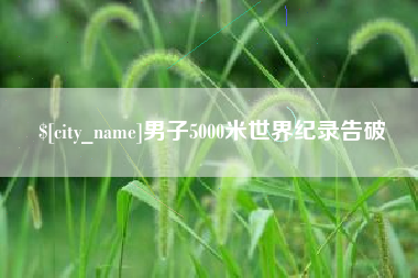 怀化男子5000米世界纪录告破