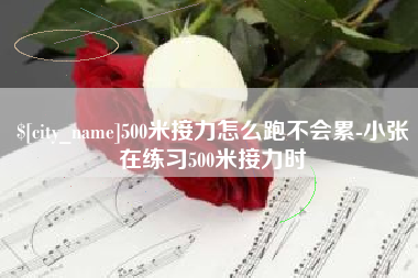 怀化500米接力怎么跑不会累-小张在练习500米接力时