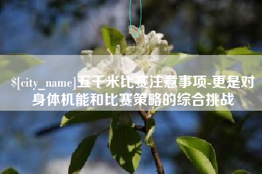 怀化五千米比赛注意事项-更是对身体机能和比赛策略的综合挑战