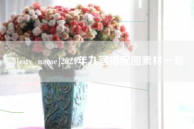 怀化2021年九宫格配图素材一套