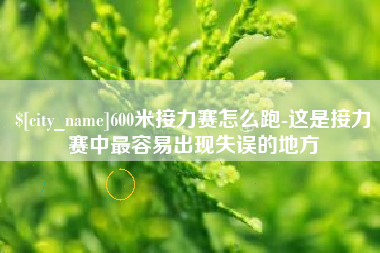 怀化600米接力赛怎么跑-这是接力赛中最容易出现失误的地方