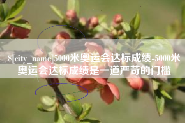 怀化5000米奥运会达标成绩-5000米奥运会达标成绩是一道严苛的门槛