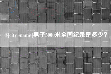怀化男子5000米全国纪录是多少？