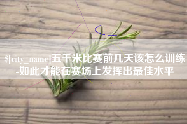 怀化五千米比赛前几天该怎么训练-如此才能在赛场上发挥出最佳水平