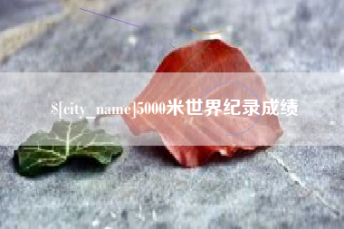 怀化5000米世界纪录成绩