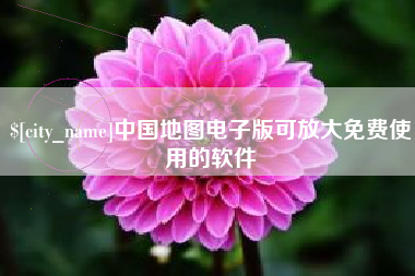 怀化中国地图电子版可放大免费使用的软件