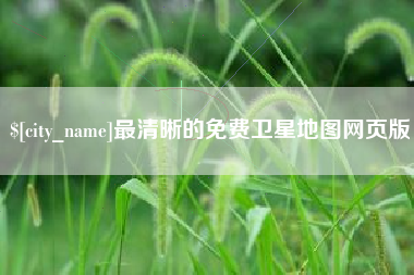 怀化最清晰的免费卫星地图网页版