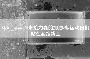 怀化50米接力赛的加油稿-运动员们站在起跑线上