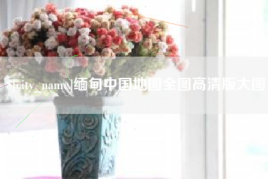 怀化缅甸中国地图全图高清版大图