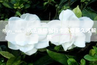 怀化司法冻结银行卡需要多久才解除