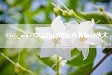 怀化中国山西地图高清版可放大