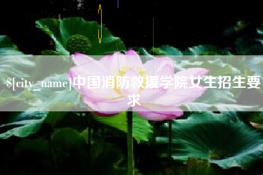 怀化中国消防救援学院女生招生要求