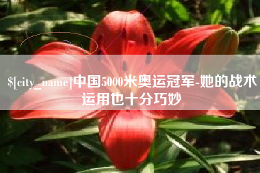 怀化中国5000米奥运冠军-她的战术运用也十分巧妙