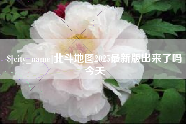 怀化北斗地图2025最新版出来了吗今天