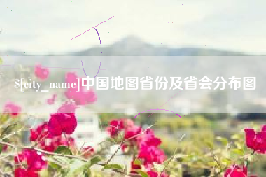 怀化中国地图省份及省会分布图