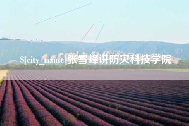 怀化张雪峰讲防灾科技学院