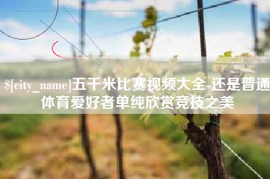 怀化五千米比赛视频大全-还是普通体育爱好者单纯欣赏竞技之美