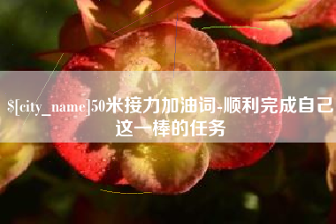 怀化50米接力加油词-顺利完成自己这一棒的任务