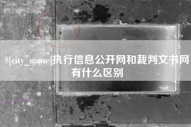 怀化执行信息公开网和裁判文书网有什么区别