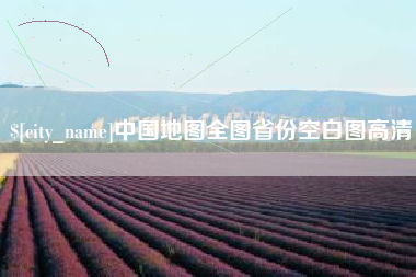 怀化中国地图全图省份空白图高清