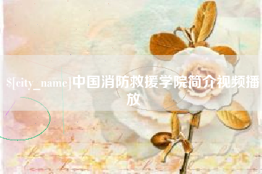 怀化中国消防救援学院简介视频播放