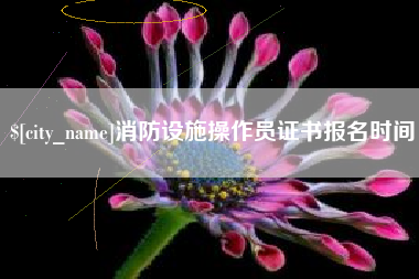 怀化消防设施操作员证书报名时间