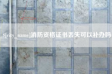 怀化消防资格证书丢失可以补办吗