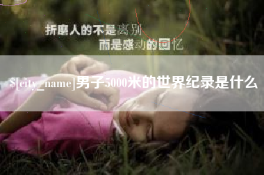 怀化男子5000米的世界纪录是什么