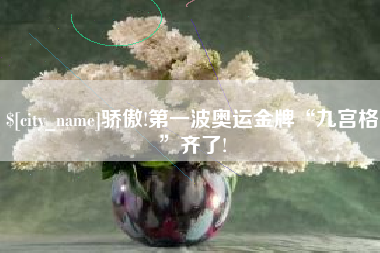 怀化骄傲!第一波奥运金牌“九宫格”齐了!