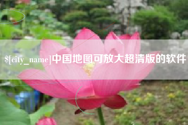 怀化中国地图可放大超清版的软件