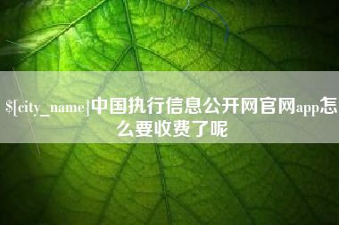 怀化中国执行信息公开网官网app怎么要收费了呢