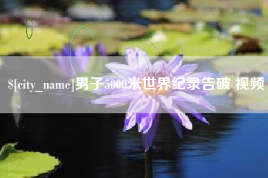 怀化男子5000米世界纪录告破 视频