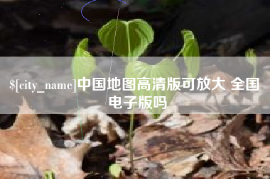 怀化中国地图高清版可放大 全国 电子版吗