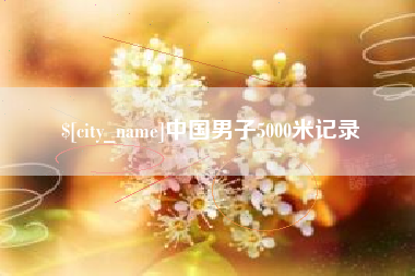 怀化中国男子5000米记录