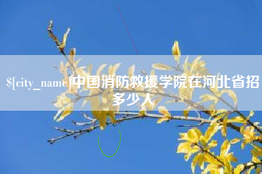 怀化中国消防救援学院在河北省招多少人