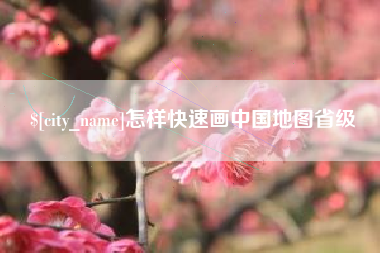 怀化怎样快速画中国地图省级