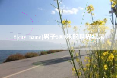 怀化男子5000米的世界纪录