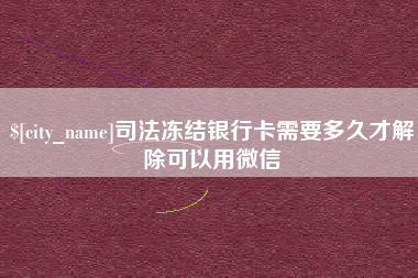 怀化司法冻结银行卡需要多久才解除可以用微信